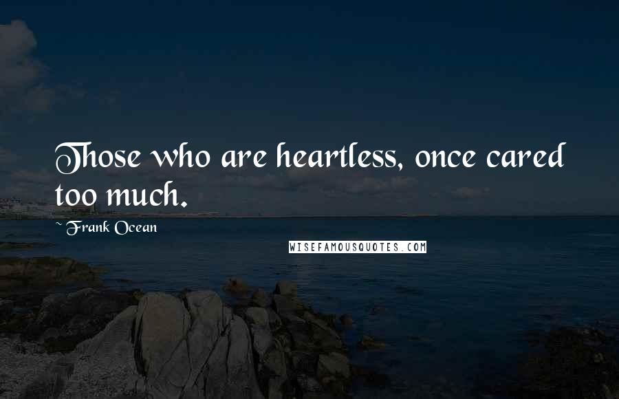 Frank Ocean Quotes: Those who are heartless, once cared too much.