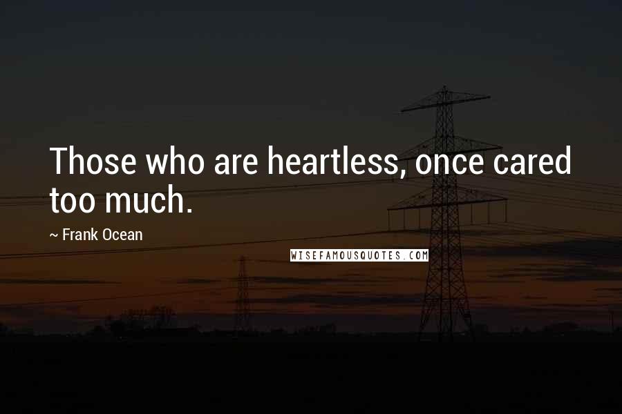 Frank Ocean Quotes: Those who are heartless, once cared too much.