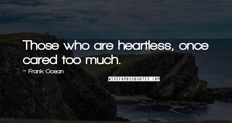 Frank Ocean Quotes: Those who are heartless, once cared too much.