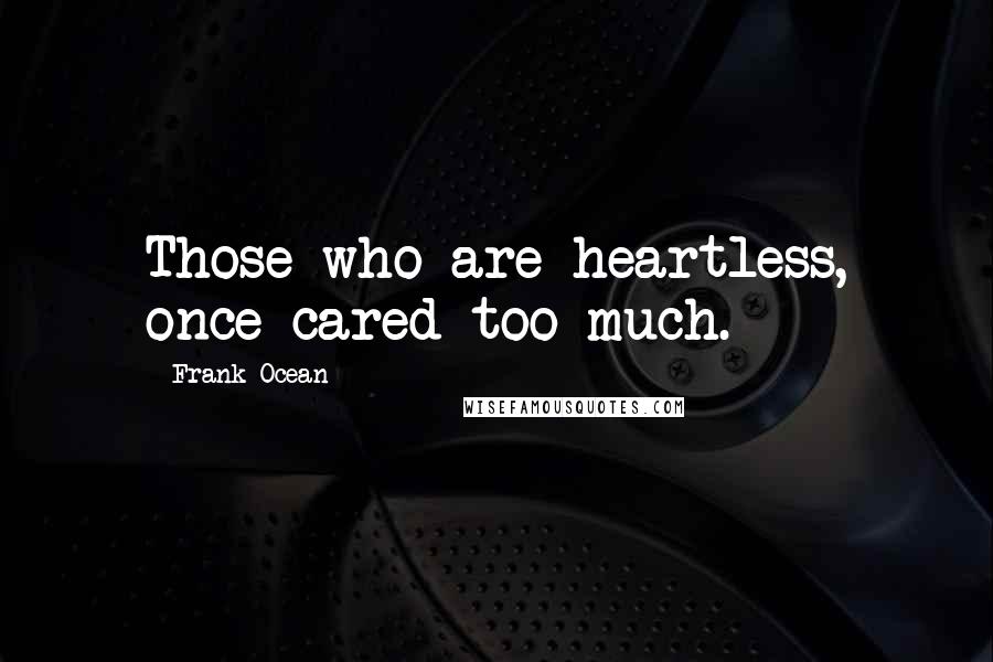 Frank Ocean Quotes: Those who are heartless, once cared too much.