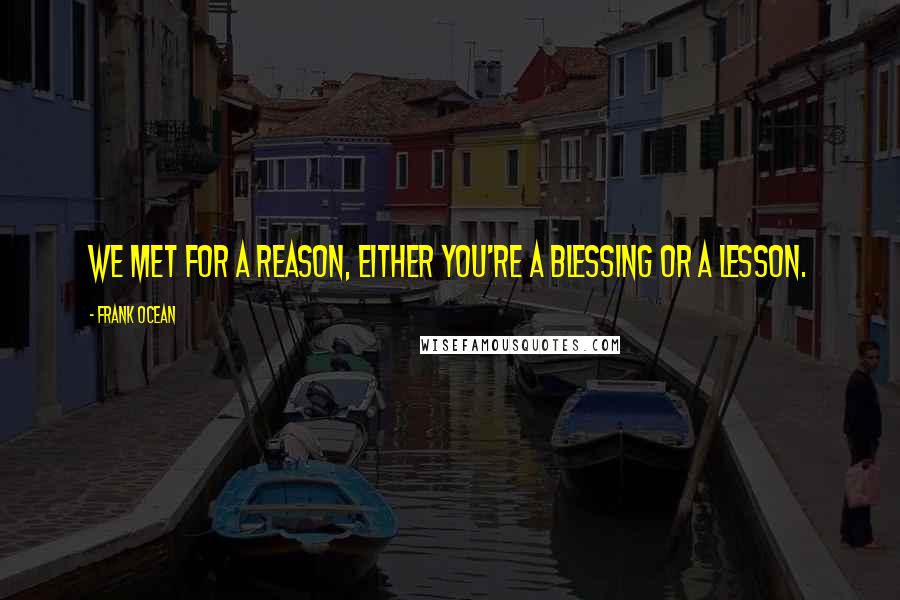 Frank Ocean Quotes: We met for a reason, either you're a blessing or a lesson.