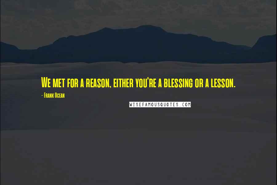 Frank Ocean Quotes: We met for a reason, either you're a blessing or a lesson.