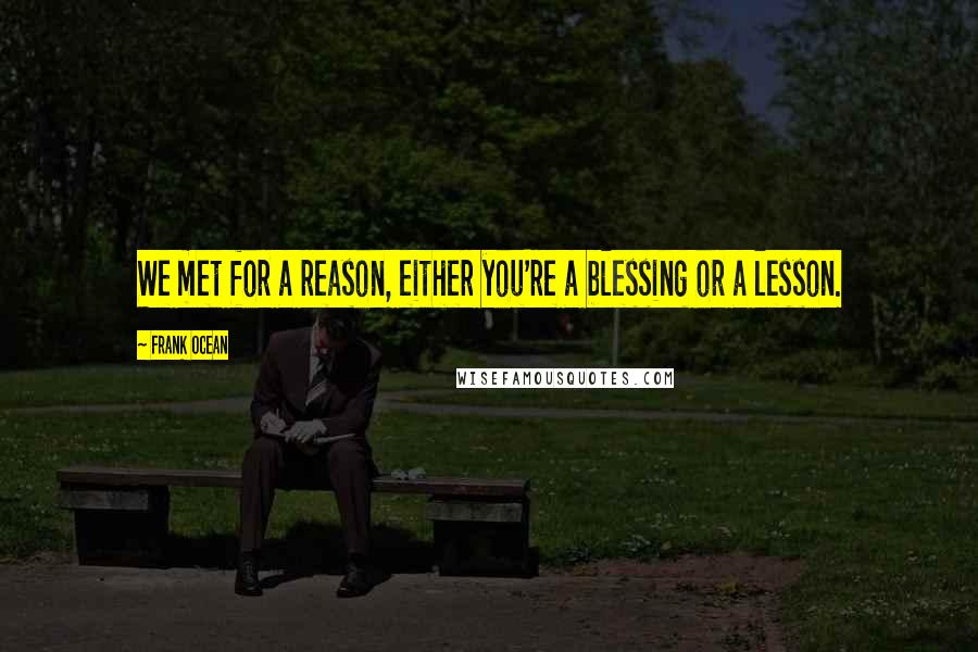 Frank Ocean Quotes: We met for a reason, either you're a blessing or a lesson.