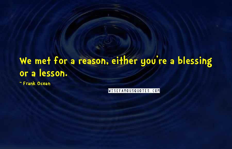 Frank Ocean Quotes: We met for a reason, either you're a blessing or a lesson.