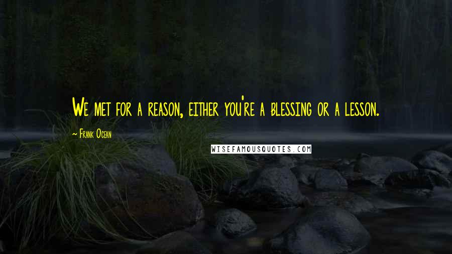 Frank Ocean Quotes: We met for a reason, either you're a blessing or a lesson.