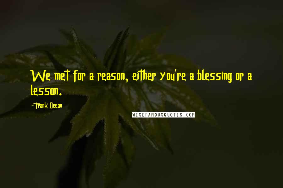 Frank Ocean Quotes: We met for a reason, either you're a blessing or a lesson.