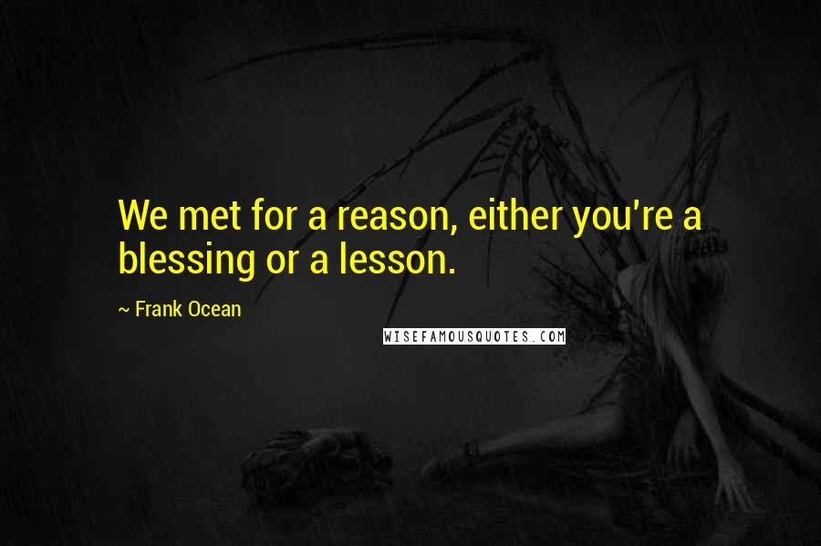 Frank Ocean Quotes: We met for a reason, either you're a blessing or a lesson.