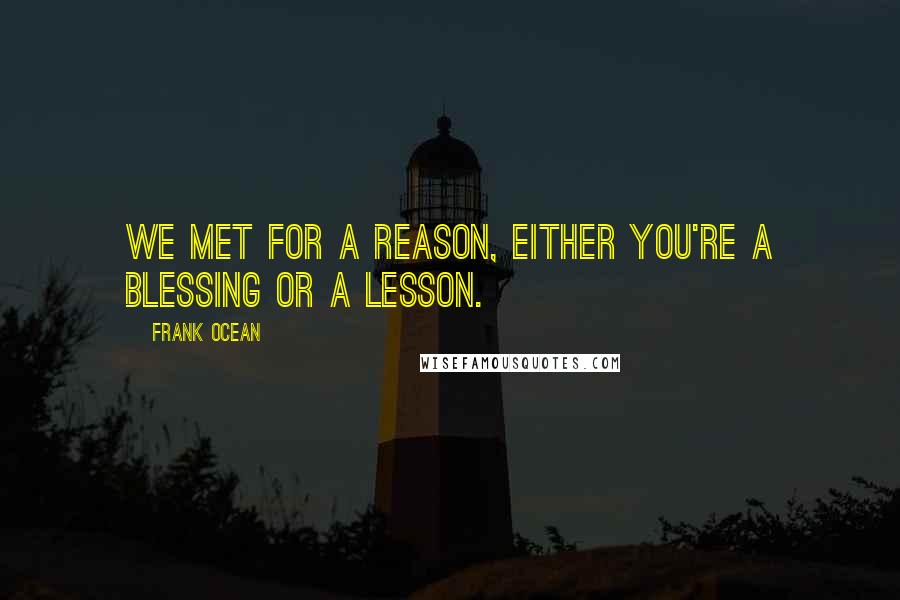 Frank Ocean Quotes: We met for a reason, either you're a blessing or a lesson.