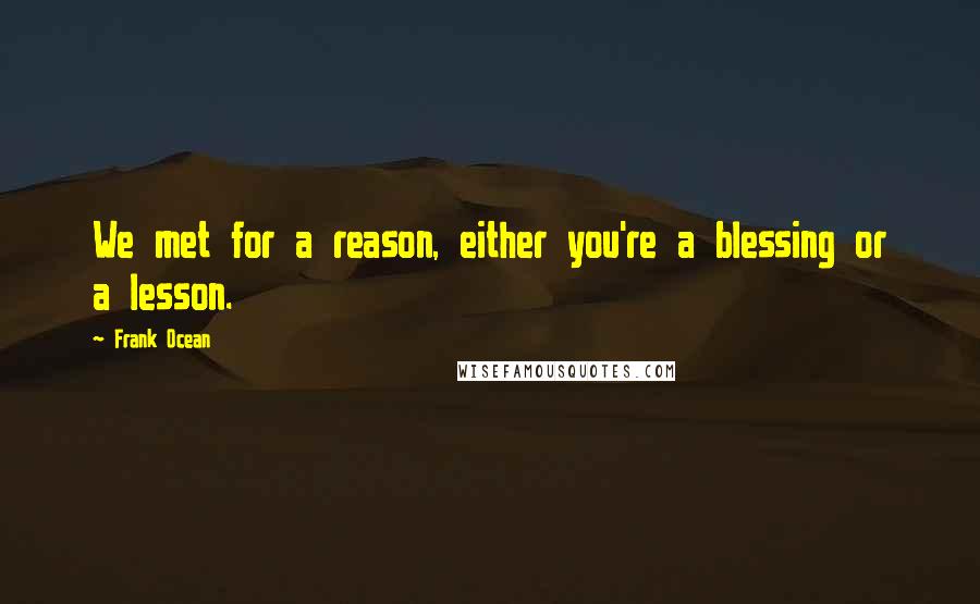 Frank Ocean Quotes: We met for a reason, either you're a blessing or a lesson.