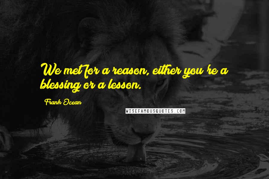 Frank Ocean Quotes: We met for a reason, either you're a blessing or a lesson.