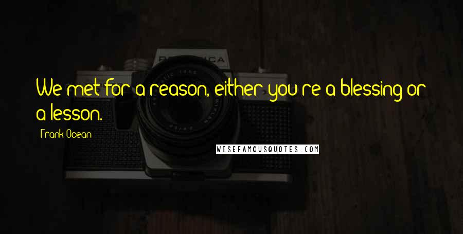 Frank Ocean Quotes: We met for a reason, either you're a blessing or a lesson.