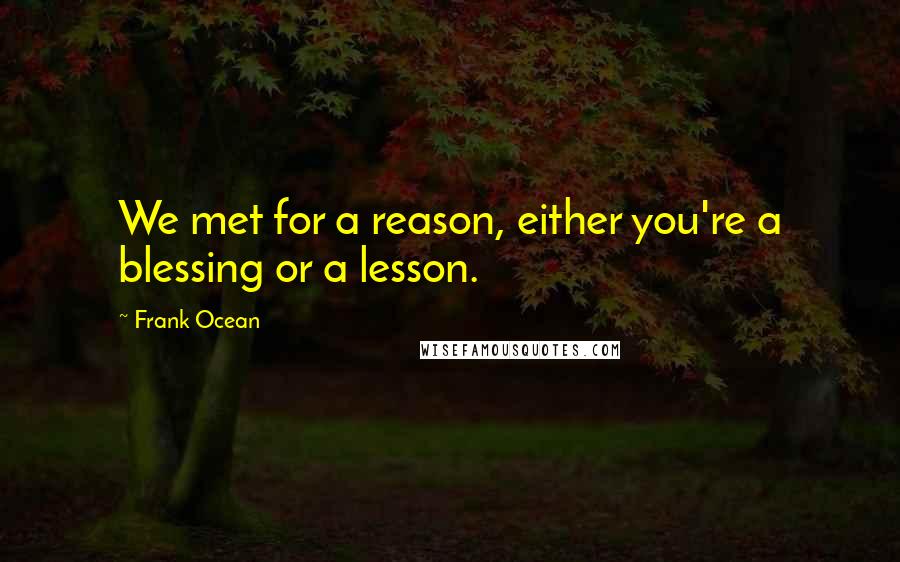 Frank Ocean Quotes: We met for a reason, either you're a blessing or a lesson.