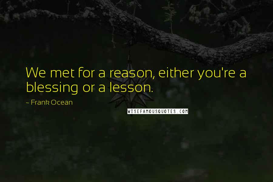 Frank Ocean Quotes: We met for a reason, either you're a blessing or a lesson.