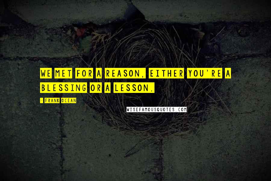 Frank Ocean Quotes: We met for a reason, either you're a blessing or a lesson.