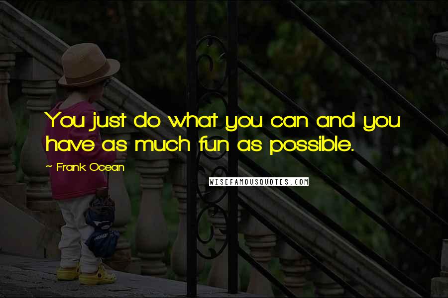 Frank Ocean Quotes: You just do what you can and you have as much fun as possible.