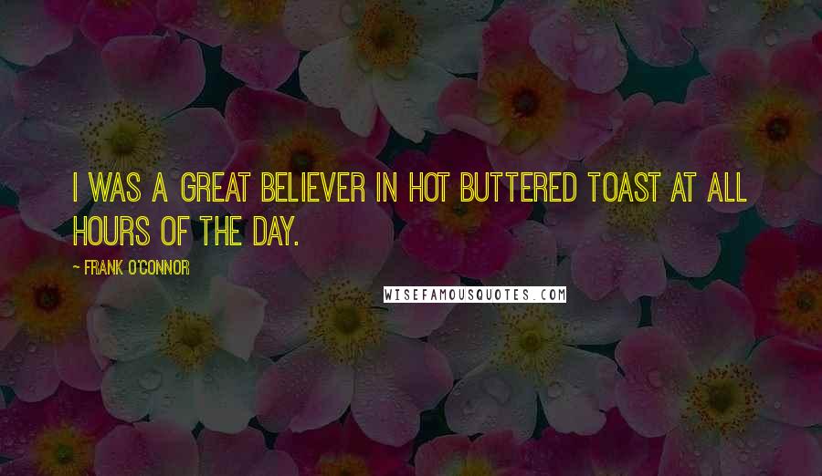 Frank O'Connor Quotes: I was a great believer in hot buttered toast at all hours of the day.