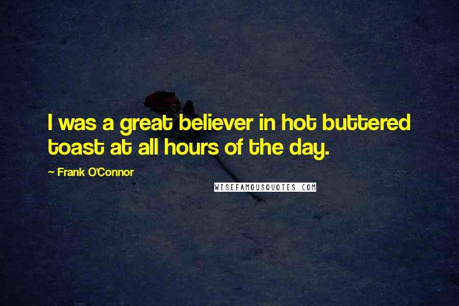 Frank O'Connor Quotes: I was a great believer in hot buttered toast at all hours of the day.