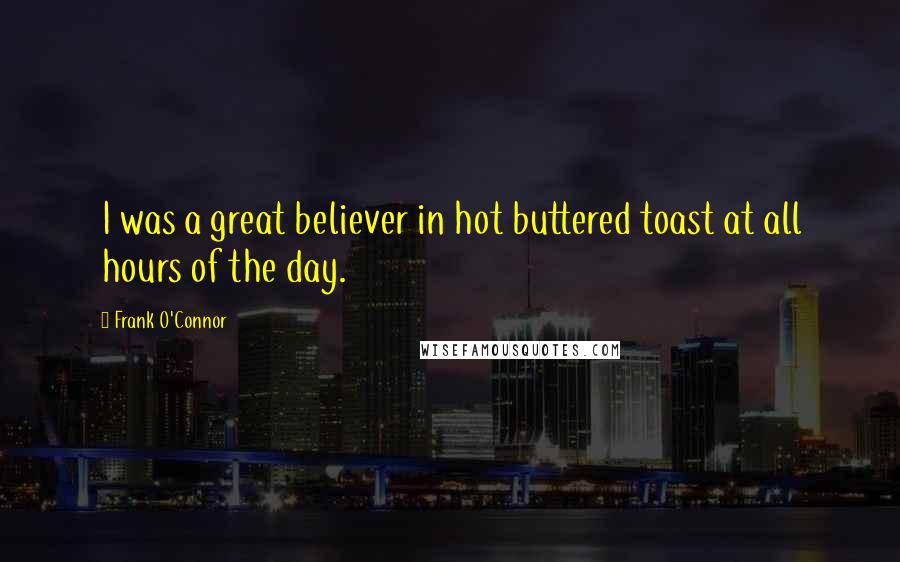 Frank O'Connor Quotes: I was a great believer in hot buttered toast at all hours of the day.