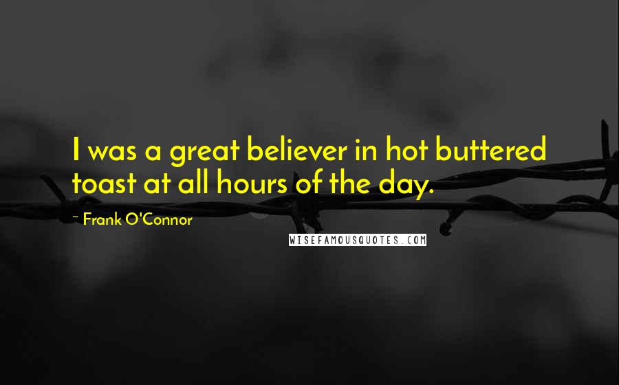 Frank O'Connor Quotes: I was a great believer in hot buttered toast at all hours of the day.