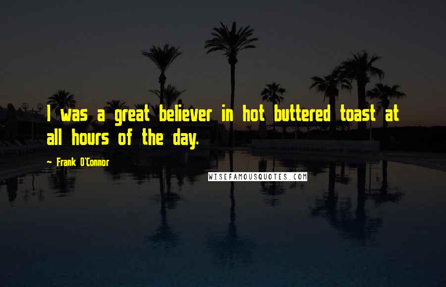 Frank O'Connor Quotes: I was a great believer in hot buttered toast at all hours of the day.