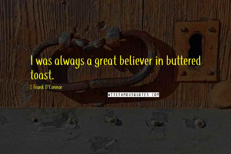 Frank O'Connor Quotes: I was always a great believer in buttered toast.