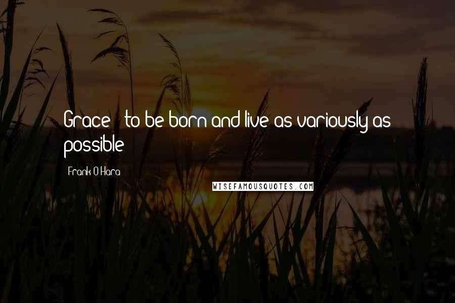 Frank O'Hara Quotes: Grace / to be born and live as variously as possible