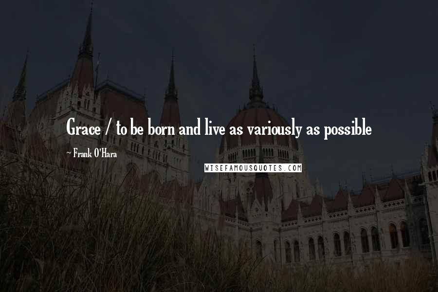 Frank O'Hara Quotes: Grace / to be born and live as variously as possible