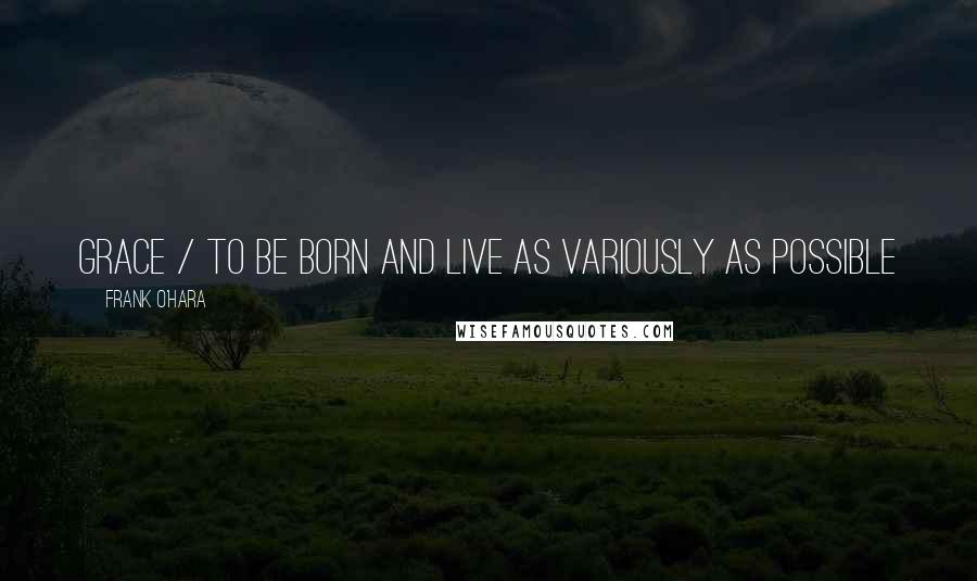 Frank O'Hara Quotes: Grace / to be born and live as variously as possible