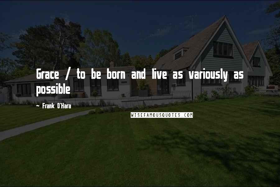 Frank O'Hara Quotes: Grace / to be born and live as variously as possible