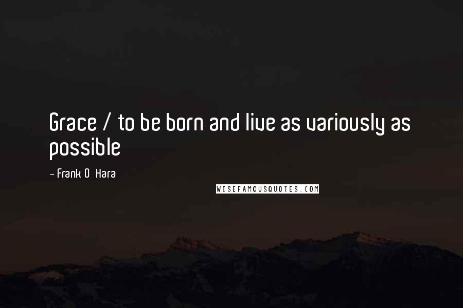 Frank O'Hara Quotes: Grace / to be born and live as variously as possible