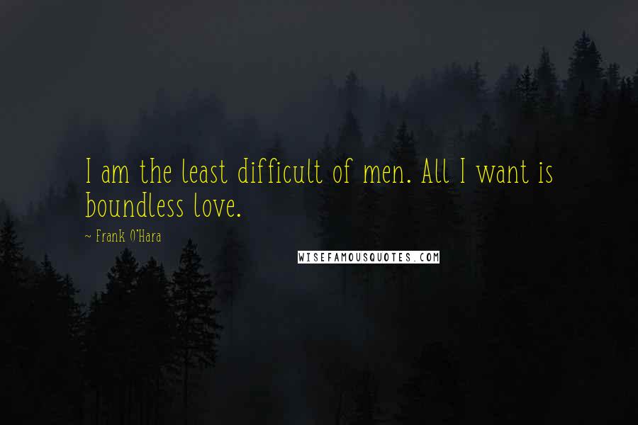 Frank O'Hara Quotes: I am the least difficult of men. All I want is boundless love.