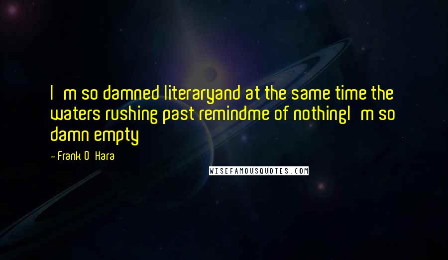 Frank O'Hara Quotes: I'm so damned literaryand at the same time the waters rushing past remindme of nothingI'm so damn empty