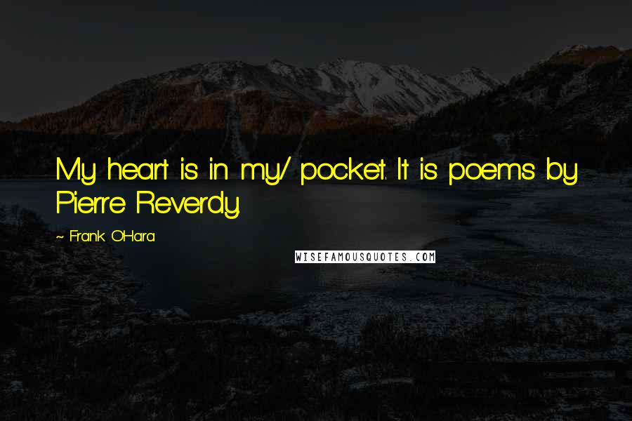 Frank O'Hara Quotes: My heart is in my/ pocket. It is poems by Pierre Reverdy.