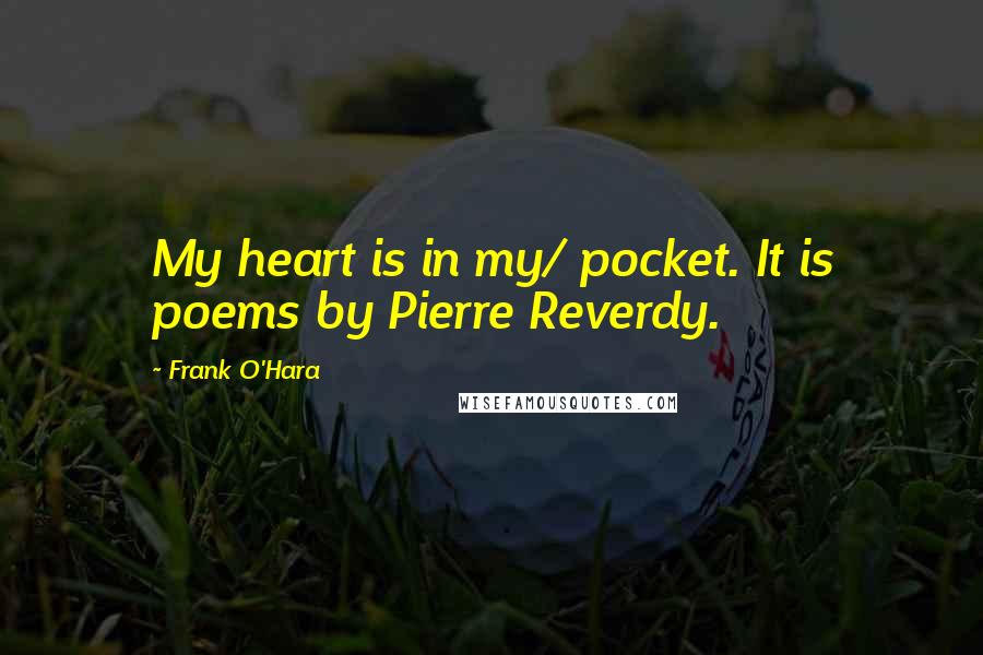 Frank O'Hara Quotes: My heart is in my/ pocket. It is poems by Pierre Reverdy.