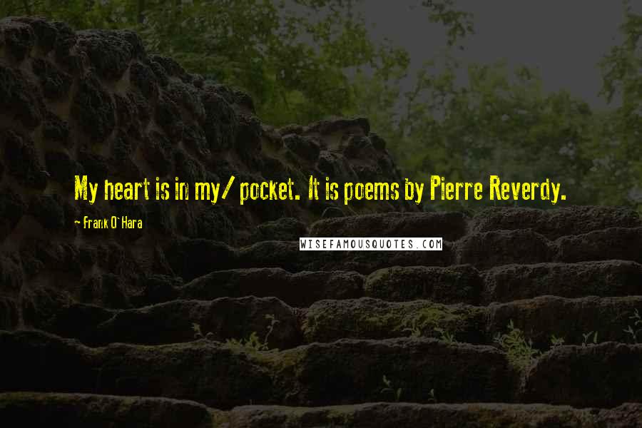 Frank O'Hara Quotes: My heart is in my/ pocket. It is poems by Pierre Reverdy.