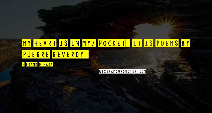 Frank O'Hara Quotes: My heart is in my/ pocket. It is poems by Pierre Reverdy.