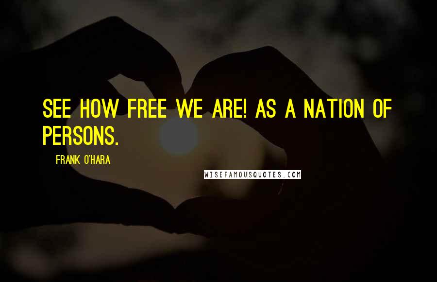 Frank O'Hara Quotes: See how free we are! as a nation of persons.