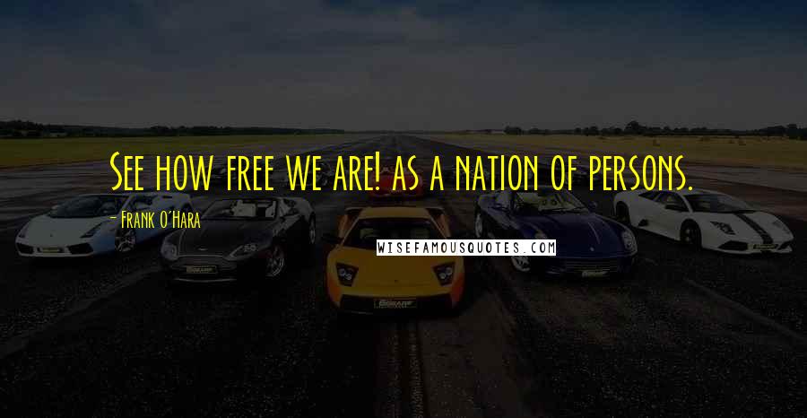 Frank O'Hara Quotes: See how free we are! as a nation of persons.