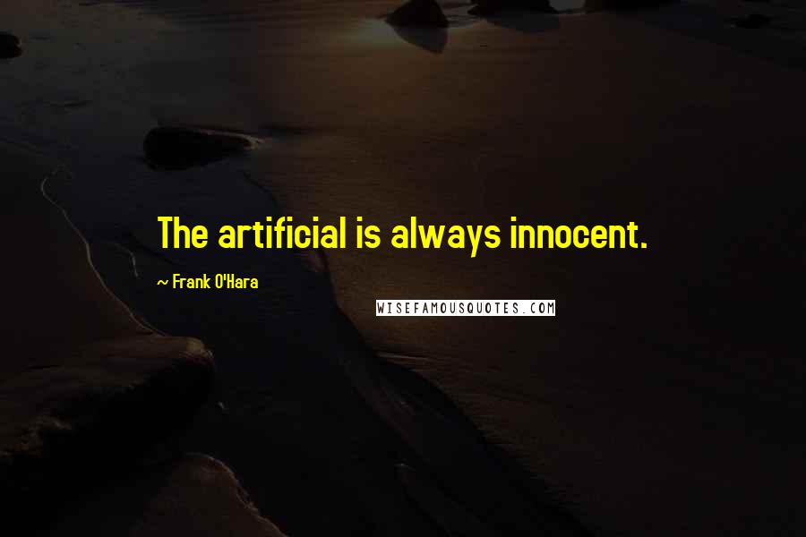 Frank O'Hara Quotes: The artificial is always innocent.