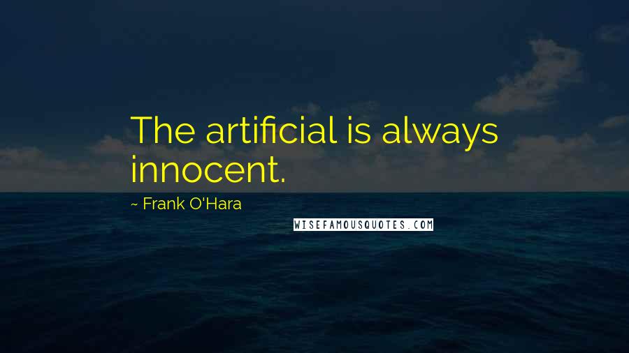 Frank O'Hara Quotes: The artificial is always innocent.