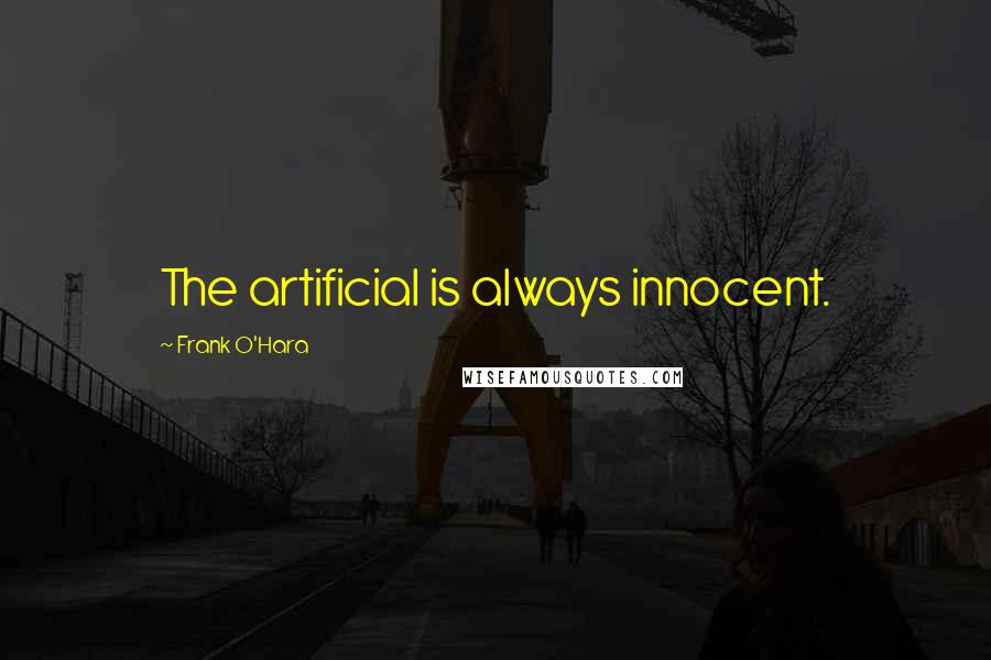 Frank O'Hara Quotes: The artificial is always innocent.