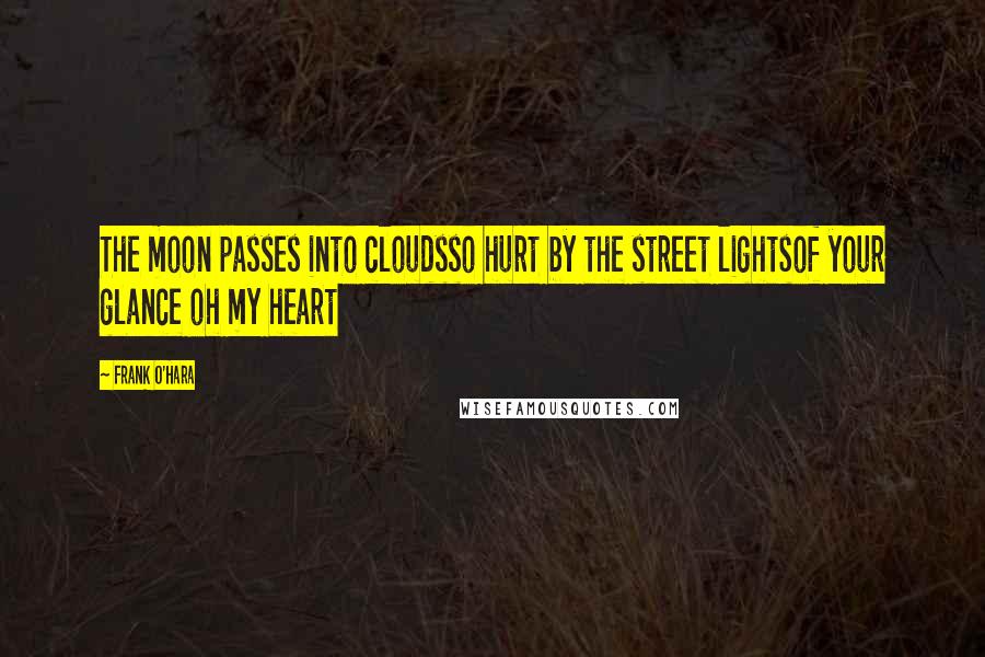 Frank O'Hara Quotes: The moon passes into cloudsso hurt by the street lightsof your glance oh my heart