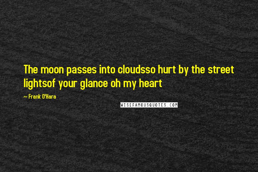 Frank O'Hara Quotes: The moon passes into cloudsso hurt by the street lightsof your glance oh my heart