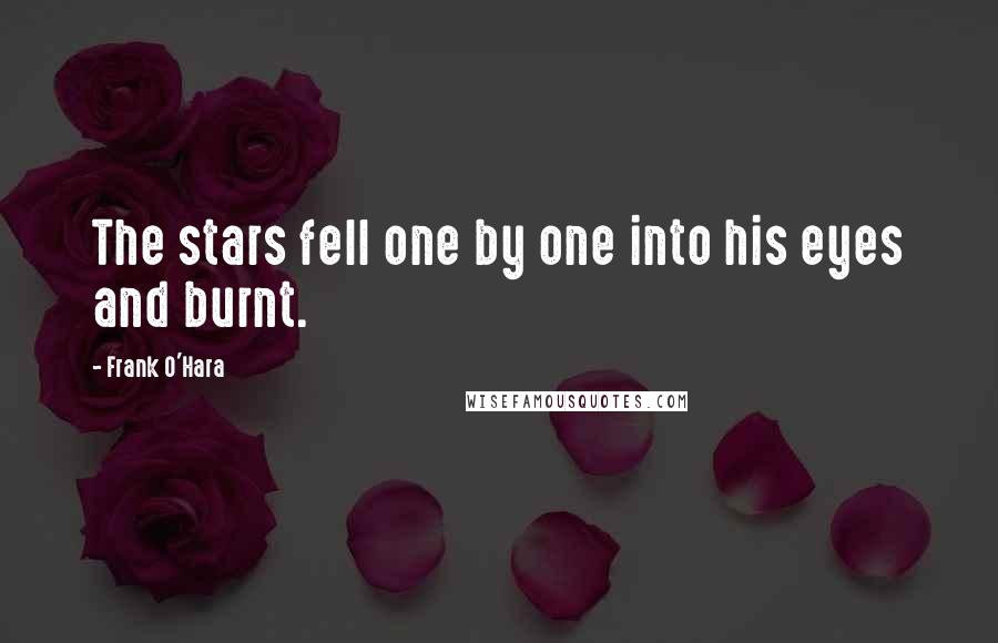 Frank O'Hara Quotes: The stars fell one by one into his eyes and burnt.