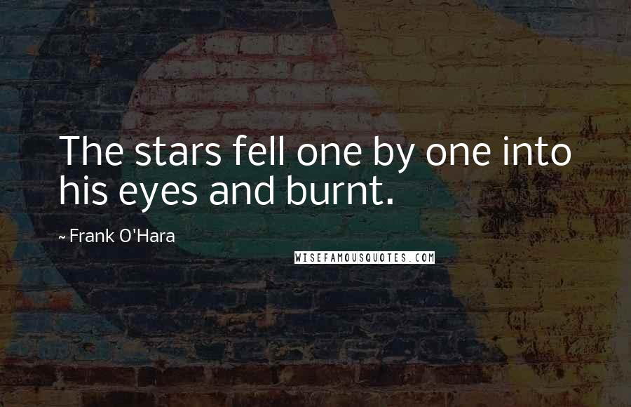 Frank O'Hara Quotes: The stars fell one by one into his eyes and burnt.