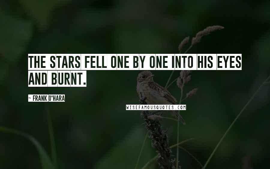 Frank O'Hara Quotes: The stars fell one by one into his eyes and burnt.