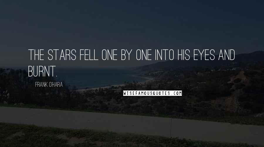 Frank O'Hara Quotes: The stars fell one by one into his eyes and burnt.