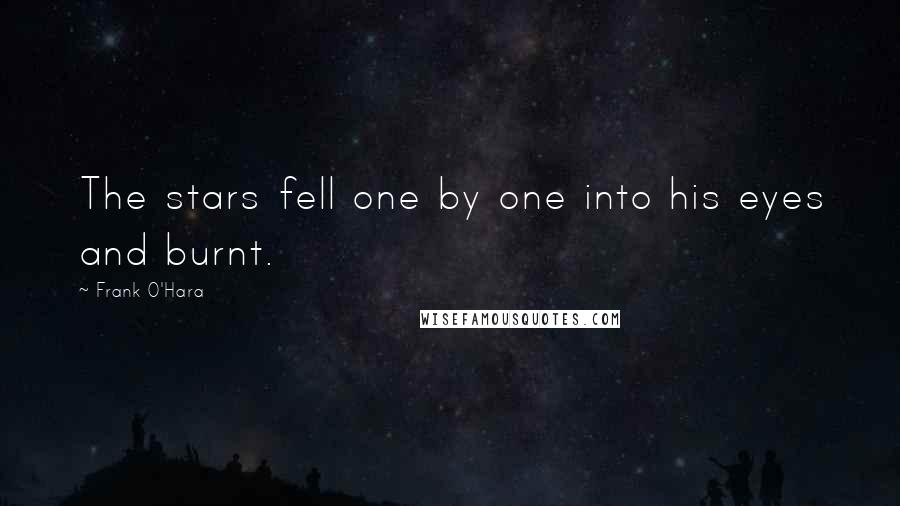 Frank O'Hara Quotes: The stars fell one by one into his eyes and burnt.