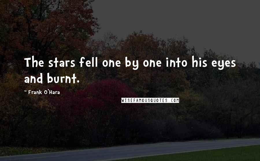 Frank O'Hara Quotes: The stars fell one by one into his eyes and burnt.