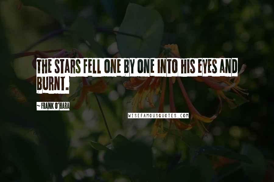 Frank O'Hara Quotes: The stars fell one by one into his eyes and burnt.